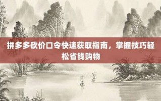 拼多多砍价口令快速获取指南，掌握技巧轻松省钱购物