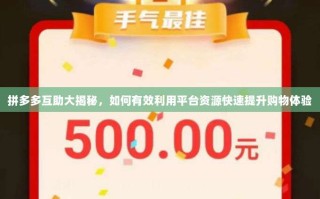 拼多多互助大揭秘，如何有效利用平台资源快速提升购物体验