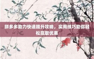 拼多多助力快速提升攻略，实用技巧助你轻松赢取优惠
