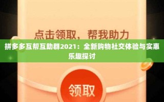 拼多多互帮互助群2021：全新购物社交体验与实惠乐趣探讨