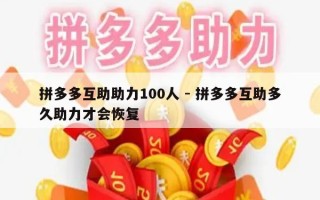 拼多多互助助力100人 - 拼多多互助多久助力才会恢复