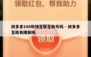 拼多多100块钱互帮互助号码 - 拼多多互助有限制吗