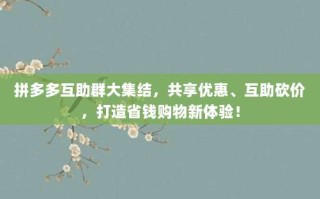 拼多多互助群大集结，共享优惠、互助砍价，打造省钱购物新体验！