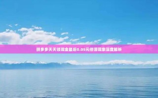 拼多多天天领现金最后0.05元停滞现象深度解析
