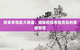 拼多多现金大转盘，揭秘祝福卷轴背后的营销智慧