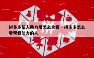 拼多多帮人助力后怎么查看 - 拼多多怎么看帮我助力的人