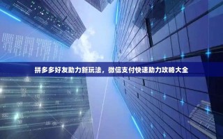 拼多多好友助力新玩法，微信支付快速助力攻略大全