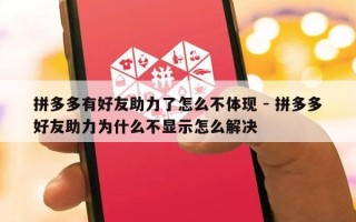 拼多多有好友助力了怎么不体现 - 拼多多好友助力为什么不显示怎么解决
