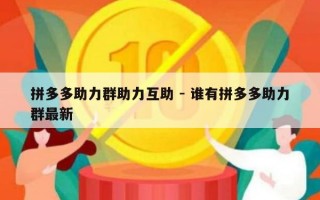 拼多多助力群助力互助 - 谁有拼多多助力群最新