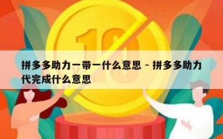 拼多多助力一带一什么意思 - 拼多多助力代完成什么意思