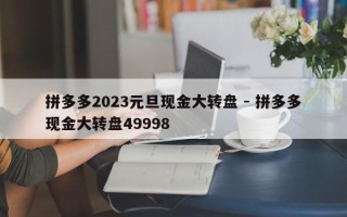 拼多多2023元旦现金大转盘 - 拼多多现金大转盘49998