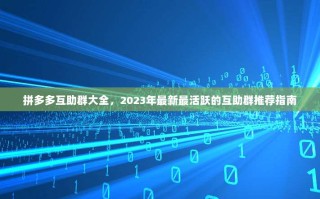 拼多多互助群大全，2023年最新最活跃的互助群推荐指南