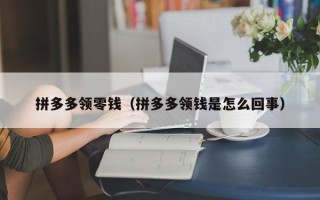 拼多多领零钱（拼多多领钱是怎么回事）