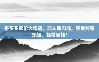 拼多多砍价大作战，加入助力群，享受购物乐趣，轻松省钱！