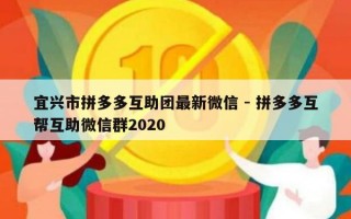 宜兴市拼多多互助团最新微信 - 拼多多互帮互助微信群2020