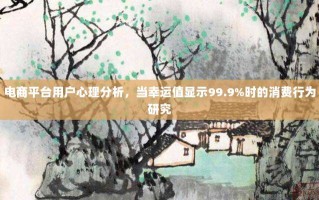 电商平台用户心理分析，当幸运值显示99.9%时的消费行为研究