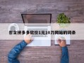 包含拼多多砍价1元10刀网站的词条