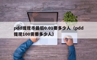 pdd提现币最后0.01要多少人（pdd提现100需要多少人）