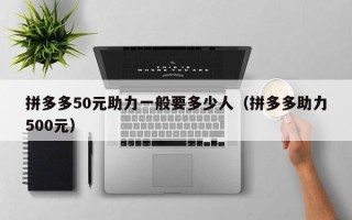 拼多多50元助力一般要多少人（拼多多助力500元）