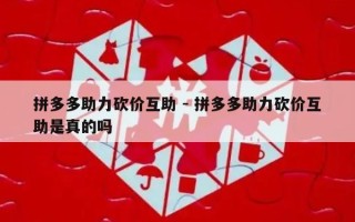 拼多多助力砍价互助 - 拼多多助力砍价互助是真的吗