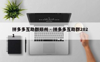拼多多互助群郑州 - 拼多多互助群2021