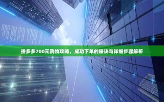 拼多多700元购物攻略，成功下单的秘诀与详细步骤解析