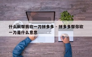 什么叫帮我砍一刀拼多多 - 拼多多帮你砍一刀是什么意思