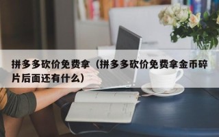 拼多多砍价免费拿（拼多多砍价免费拿金币碎片后面还有什么）