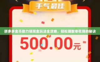 拼多多金币助力领现金玩法全攻略，轻松赚取零花钱的秘诀