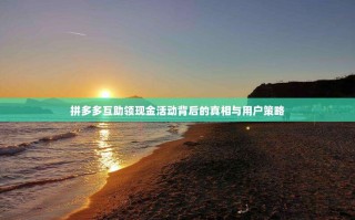 拼多多互助领现金活动背后的真相与用户策略
