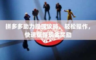 拼多多助力提现攻略，轻松操作，快速获得现金奖励