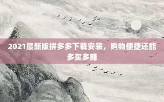 2021最新版拼多多下载安装，购物便捷还能多买多赚