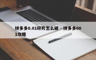 拼多多0.01碎片怎么破 - 拼多多001攻略