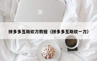 拼多多互助砍刀教程（拼多多互助砍一刀）