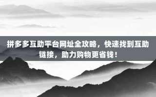 拼多多互助平台网址全攻略，快速找到互助链接，助力购物更省钱！