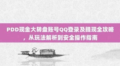 PDD现金大转盘账号QQ登录及提现全攻略，从玩法解析到安全操作指南