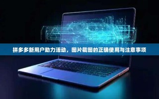 拼多多新用户助力活动，图片截图的正确使用与注意事项