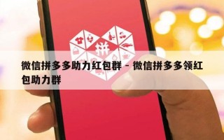 微信拼多多助力红包群 - 微信拼多多领红包助力群