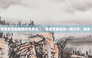 拼多多互助群限时免费加入，最新优惠信息一网打尽，速来！