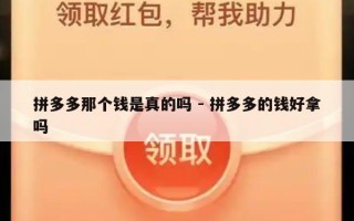 拼多多那个钱是真的吗 - 拼多多的钱好拿吗