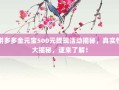 拼多多金元宝500元提现活动揭秘，真实性大揭秘，速来了解！