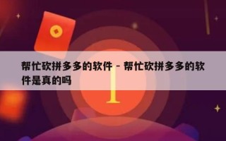 帮忙砍拼多多的软件 - 帮忙砍拼多多的软件是真的吗