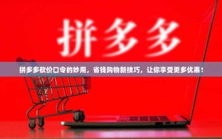 拼多多砍价口令的妙用，省钱购物新技巧，让你享受更多优惠！