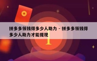 拼多多领钱得多少人助力 - 拼多多领钱得多少人助力才能提现