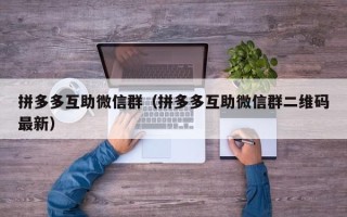 拼多多互助微信群（拼多多互助微信群二维码最新）