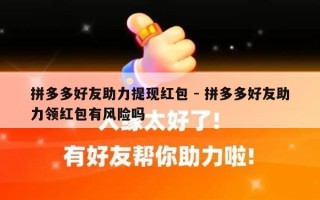 拼多多好友助力提现红包 - 拼多多好友助力领红包有风险吗