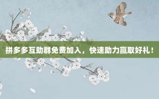 拼多多互助群免费加入，快速助力赢取好礼！