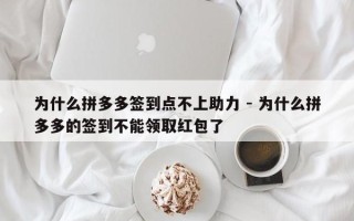 为什么拼多多签到点不上助力 - 为什么拼多多的签到不能领取红包了