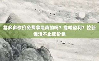 拼多多砍价免费拿是真的吗？靠啥盈利？拉新促活不止砍价免