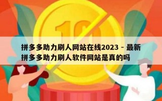拼多多助力刷人网站在线2023 - 最新拼多多助力刷人软件网站是真的吗